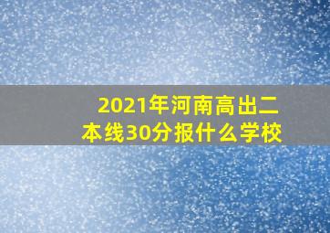 2021年河南高出二本线30分报什么学校