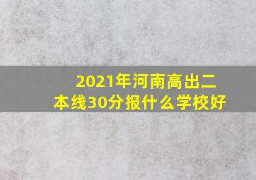 2021年河南高出二本线30分报什么学校好