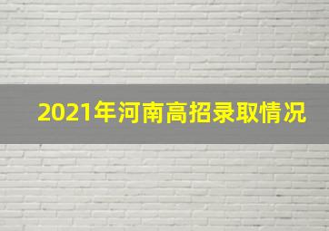 2021年河南高招录取情况