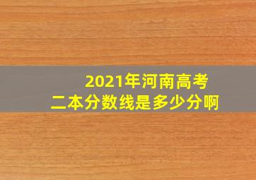 2021年河南高考二本分数线是多少分啊