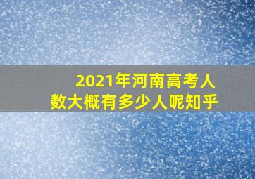 2021年河南高考人数大概有多少人呢知乎