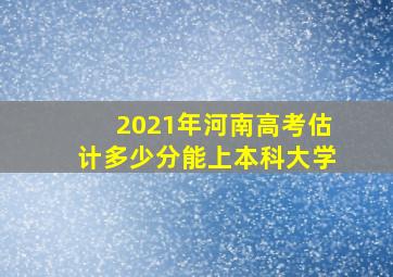 2021年河南高考估计多少分能上本科大学