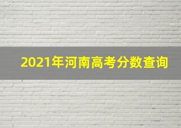 2021年河南高考分数查询