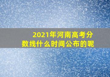 2021年河南高考分数线什么时间公布的呢