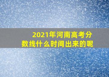 2021年河南高考分数线什么时间出来的呢