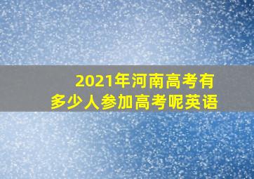 2021年河南高考有多少人参加高考呢英语