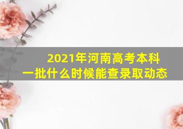 2021年河南高考本科一批什么时候能查录取动态