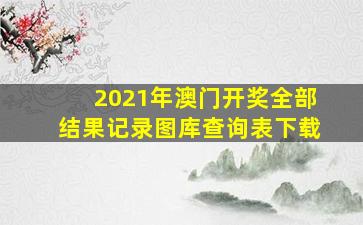 2021年澳门开奖全部结果记录图库查询表下载