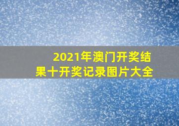 2021年澳门开奖结果十开奖记录图片大全