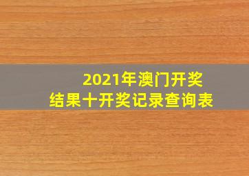 2021年澳门开奖结果十开奖记录查询表