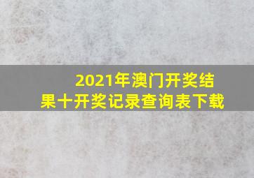 2021年澳门开奖结果十开奖记录查询表下载