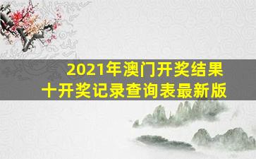 2021年澳门开奖结果十开奖记录查询表最新版