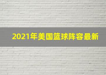 2021年美国篮球阵容最新