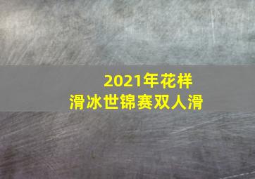 2021年花样滑冰世锦赛双人滑