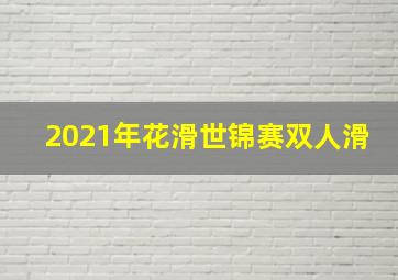 2021年花滑世锦赛双人滑