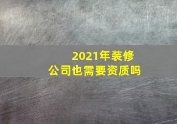 2021年装修公司也需要资质吗