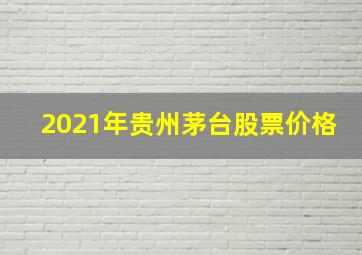 2021年贵州茅台股票价格