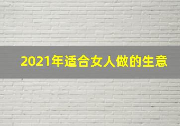 2021年适合女人做的生意