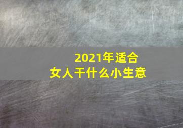 2021年适合女人干什么小生意