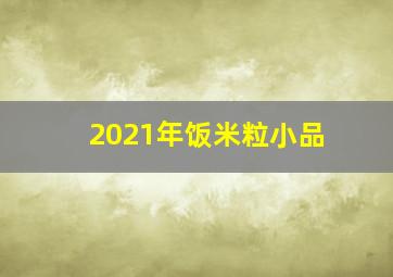 2021年饭米粒小品