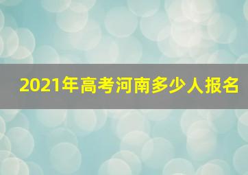 2021年高考河南多少人报名