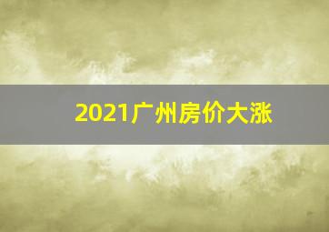 2021广州房价大涨