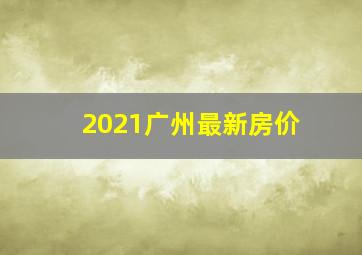 2021广州最新房价