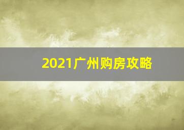 2021广州购房攻略