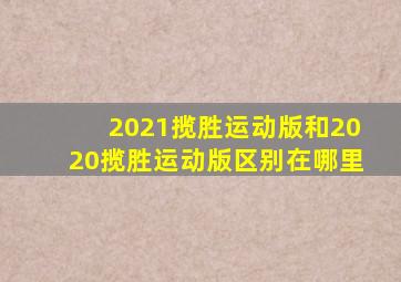 2021揽胜运动版和2020揽胜运动版区别在哪里