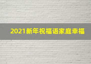 2021新年祝福语家庭幸福