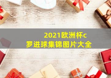 2021欧洲杯c罗进球集锦图片大全