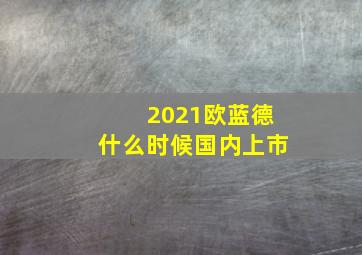 2021欧蓝德什么时候国内上市