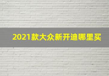 2021款大众新开迪哪里买