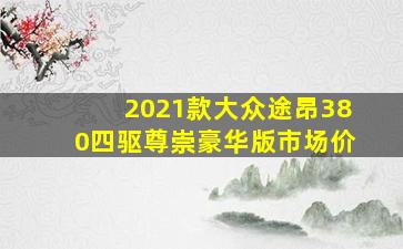 2021款大众途昂380四驱尊崇豪华版市场价