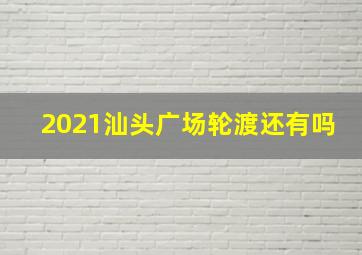 2021汕头广场轮渡还有吗