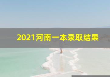 2021河南一本录取结果