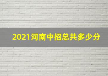 2021河南中招总共多少分