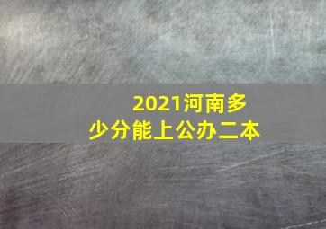 2021河南多少分能上公办二本