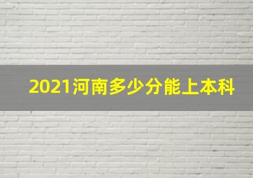 2021河南多少分能上本科