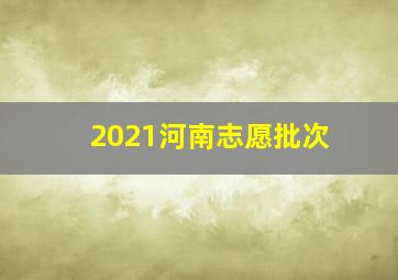 2021河南志愿批次