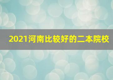 2021河南比较好的二本院校