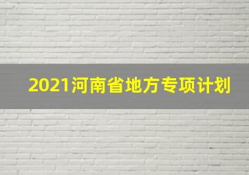 2021河南省地方专项计划