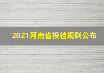 2021河南省投档规则公布