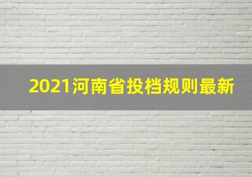 2021河南省投档规则最新