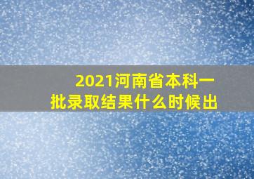 2021河南省本科一批录取结果什么时候出