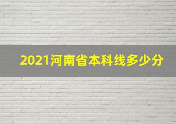 2021河南省本科线多少分