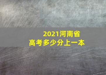 2021河南省高考多少分上一本