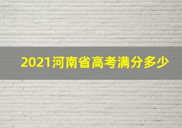 2021河南省高考满分多少