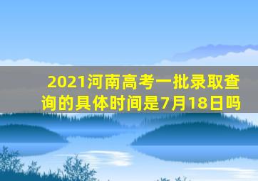 2021河南高考一批录取查询的具体时间是7月18日吗