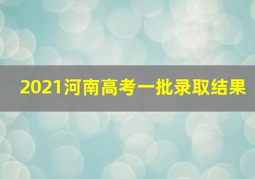 2021河南高考一批录取结果